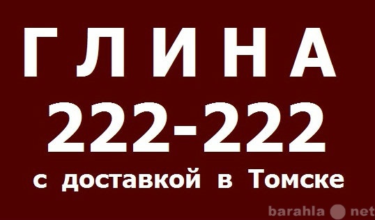 Продам: КУПИТЬ ГЛИНУ С ДОСТАВКОЙ 222-222 ТОМСК.
