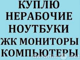 Куплю: Скупка компьютеров в любом состоянии.