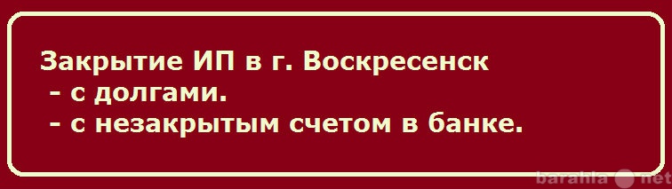 Предложение: Закрытие ИП г. Воскресенск с долгами
